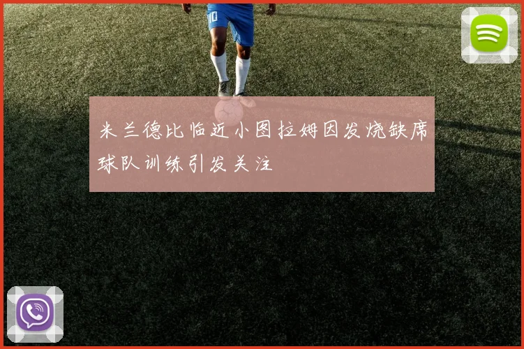 米兰德比临近小图拉姆因发烧缺席球队训练引发关注