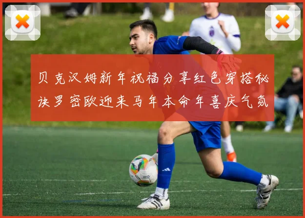 贝克汉姆新年祝福分享红色穿搭秘诀罗密欧迎来马年本命年喜庆气氛