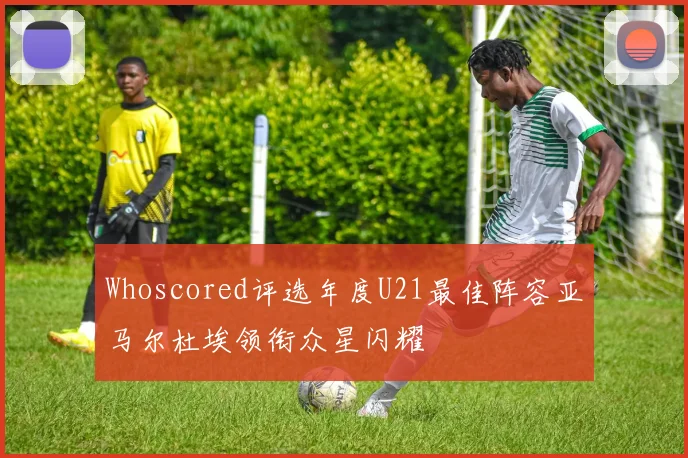 Whoscored评选年度U21最佳阵容亚马尔杜埃领衔众星闪耀