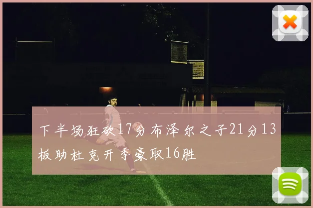 下半场狂砍17分布泽尔之子21分13板助杜克开季豪取16胜