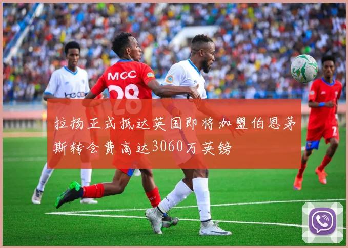拉扬正式抵达英国即将加盟伯恩茅斯转会费高达3060万英镑