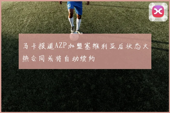 马卡报道AZP加盟塞维利亚后状态火热合同或将自动续约