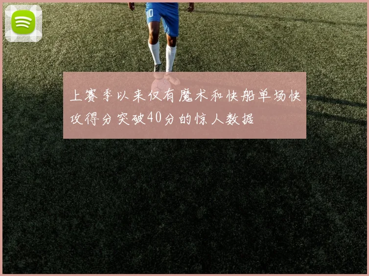 上赛季以来仅有魔术和快船单场快攻得分突破40分的惊人数据