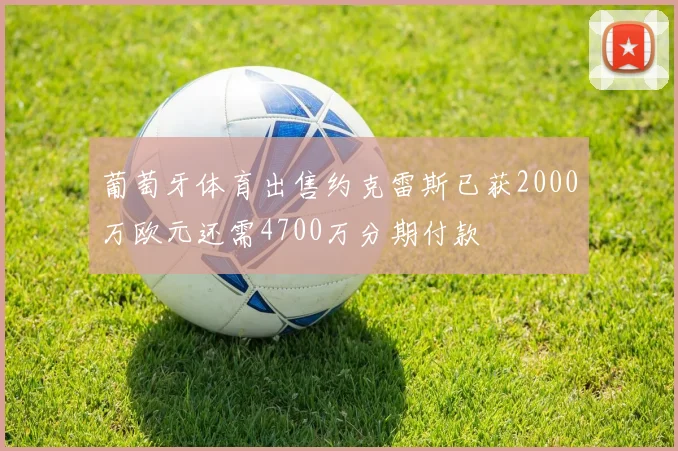 葡萄牙体育出售约克雷斯已获2000万欧元还需4700万分期付款