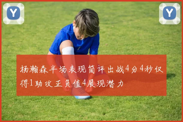 杨瀚森半场表现简评出战4分4秒仅得1助攻正负值4展现潜力