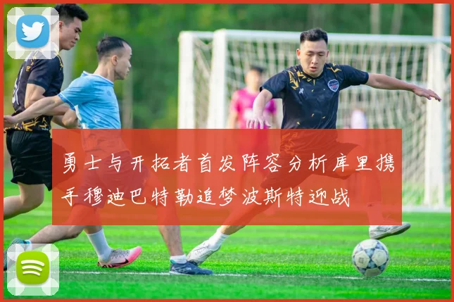 勇士与开拓者首发阵容分析库里携手穆迪巴特勒追梦波斯特迎战