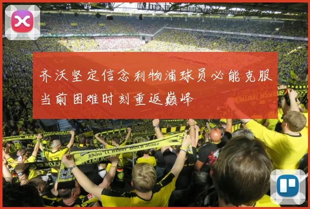 齐沃坚定信念利物浦球员必能克服当前困难时刻重返巅峰